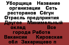 Уборщица › Название организации ­ Сеть ресторанов «Сёгун» › Отрасль предприятия ­ Другое › Минимальный оклад ­ 16 000 - Все города Работа » Вакансии   . Кировская обл.,Захарищево п.